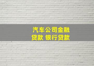 汽车公司金融贷款 银行贷款